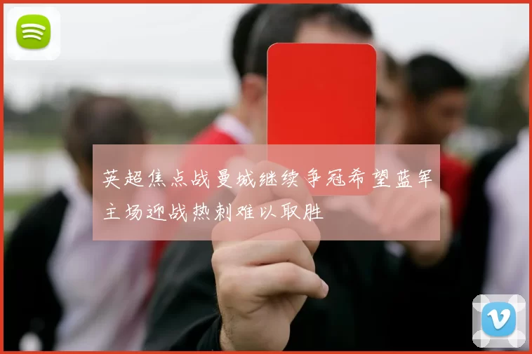 英超焦点战曼城继续争冠希望蓝军主场迎战热刺难以取胜