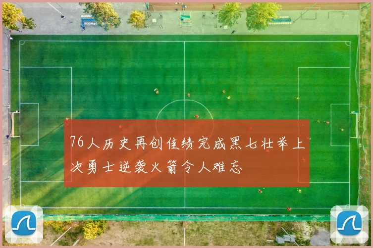 76人历史再创佳绩完成黑七壮举上次勇士逆袭火箭令人难忘