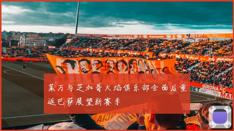 莱万与芝加哥火焰俱乐部会面后重返巴萨展望新赛季