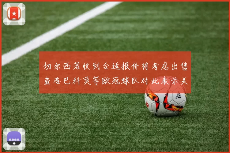 切尔西若收到合适报价将考虑出售查洛巴科莫等欧冠球队对此表示关注