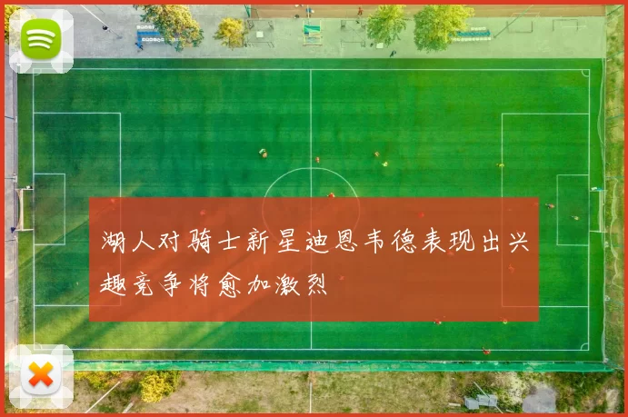 湖人对骑士新星迪恩韦德表现出兴趣竞争将愈加激烈