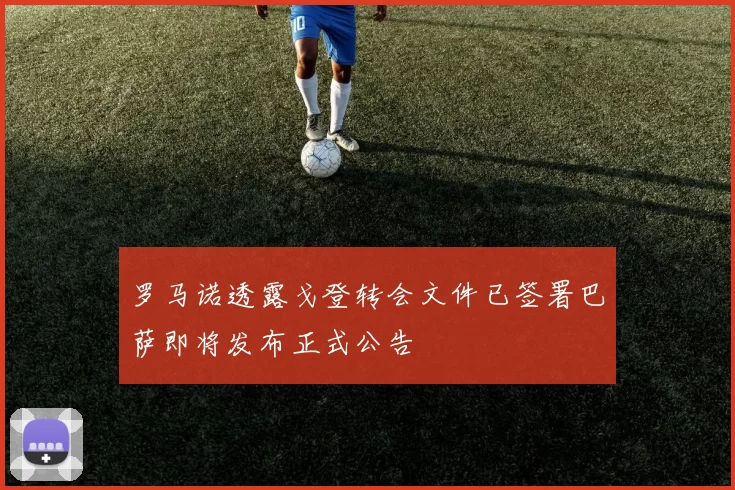 罗马诺透露戈登转会文件已签署巴萨即将发布正式公告